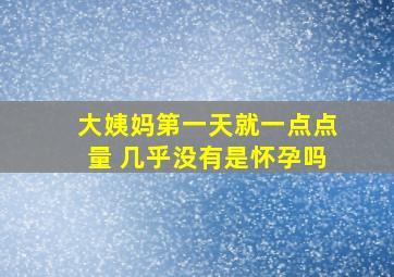 大姨妈第一天就一点点量 几乎没有是怀孕吗